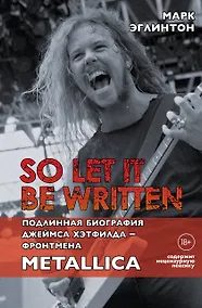 Купить So let it be written: подлинная биография фронтмена Metallica Джеймса Хэтфилда — Фото №1