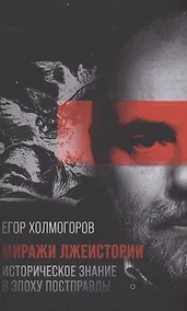 Купить Миражи лжеистории Историческое знание в эпоху постправды Холмогоров — Фото №1