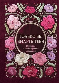 Купить Только бы видеть тебя. Рассказы о любви русских классиков — Фото №1