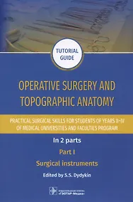 Купить Operative surgery and topographic anatomy. Practical surgical skills for students of years II–IV of medical universities and faculties program: tutorial guide. In 2 parts. Part I. Surgical instruments — Фото №1