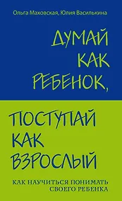 Купить Думай как ребенок, поступай как взрослый: Как научиться понимать своего ребенка — Фото №1