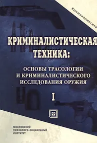Купить Криминалистическая техника: основы трасологии и криминалистического исследования оружия. Учебник для вузов.Часть I — Фото №1