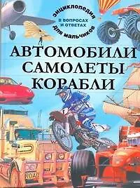 Купить Автомобили. Самолеты. Корабли. Энциклопедия для мальчиков в вопросах и ответах — Фото №1