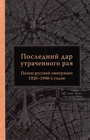 Купить Последний дар утраченного рая. Поэты русской эмиграции 1920–1940-х годов — Фото №1