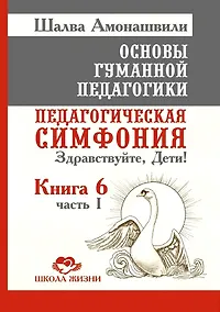 Купить Основы гуманной педагогики. Книга 6. Часть 1. Педагогическая симфония. Здравствуйте, Дети! — Фото №1