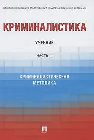 Купить Криминалистика. Учебник в 3 частях. Часть 3. Криминалистическая методика — Фото №1