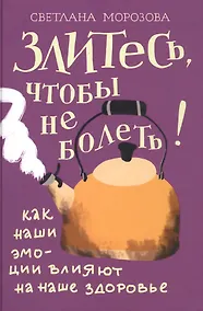 Купить Злитесь, чтобы не болеть! Как наши эмоции влияют на наше здоровье — Фото №1