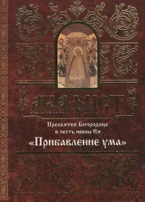 Купить Акафист Пресвятой Богородице в честь иконы Ея "Прибавление ума" — Фото №1