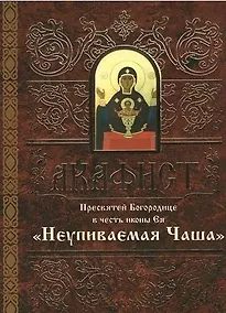Купить Акафист Пресвятой Богородице в честь иконы Ея Неупиваемая Чаша — Фото №1