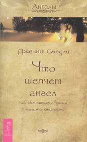 Купить Что шепчет ангел. Как сблизиться с вашим ангелом-хранителем. — Фото №1