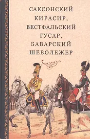 Купить Саксонский кирасир, вестфальский гусар, баварский шеволежер: Воспоминания немецких кавалеристов о войне 1812 года и плене в России — Фото №1