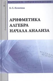 Купить Арифметика алгебра начала анализа: Учебное пособие /Кочетков Е.С. — Фото №1