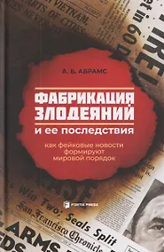 Купить Фабрикация злодеяний и ее последствия. Как фейковые новости формируют мировой порядок — Фото №1