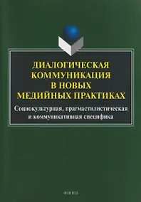 Купить Диалогическая коммуникация в новых медийных практиках. Социокультурная, прагмастилистическая и коммуникативная специфика — Фото №1