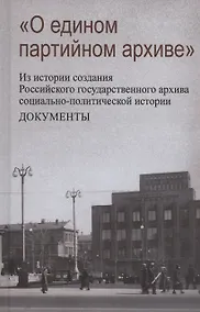 Купить О едином партийном архиве. Из истории создания Российского государственного архива — Фото №1