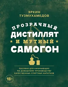 Купить Прозрачный дистиллят и мутный самогон. Пособие для начинающих по домашнему производству качественных спиртных напитков — Фото №1