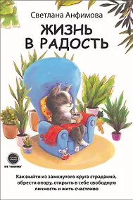 Купить Жизнь в радость. Как выйти из замкнутого круга страданий, обрести опору, открыть в себе свободную личность и жить счастливо — Фото №1