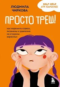 Купить Просто треш! Как пережить стресс, экзамены и давление со стороны взрослых — Фото №1