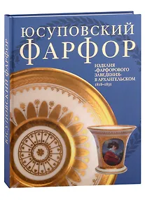 Купить Юсуповский фарфор. Изделия "Фарфорового заведения" в Архангельском 1818-1831. К 270-летию со дня рождения князя Николая Борисовича Юсупова — Фото №1