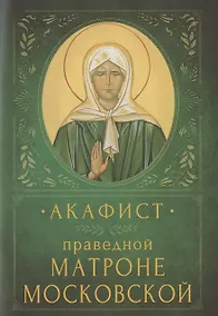 Купить Акафист праведной Матроне Московской. Память 2 мая и 8 марта (7 марта в высокосный год) — Фото №1