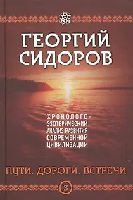 Купить Пути. Дороги. Встречи. Третья книга эпопеи. "Хронолого-эзотерический анализ развития современной цивилизации". Научно-популярное издание — Фото №1
