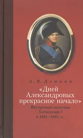 Купить "Дней Александровых прекрасное начало...": Внутренняя политика Алесандра I в 1801-1805 гг. — Фото №1