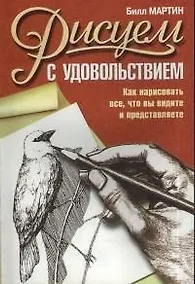 Купить Рисуем с удовольствием: как нарисовать все, что вы видите и представляете — Фото №1