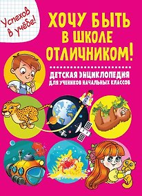 Купить Хочу быть в школе отличником! Детская энциклопедия для учеников начальных классов — Фото №1