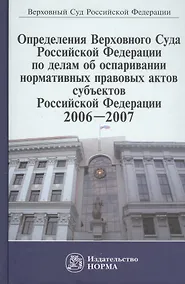Купить Определения Верховного Суда Российской Федерации по делам об оспаривании нормативных правовых актов субъектов Российской Федерации, 2006-2007. Сборник — Фото №1