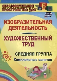 Купить Изобразительная деятельность и художественный труд. Средняя группа: комплексные занятия — Фото №1