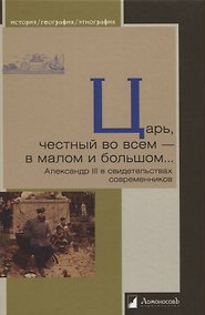 Купить Царь, честный во всем - в малом и большом… Александр III в свидетельствах современников — Фото №1