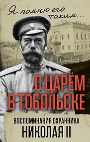 Купить С царем в Тобольске. Воспоминания охранника Николая II — Фото №1
