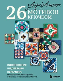 Купить 26 завораживающих мотивов крючком. Вдохновение шедеврами керамики — Фото №1