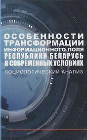 Купить Особенности трансформации информационного поля Республики Беларусь в современных условиях: социологический анализ — Фото №1
