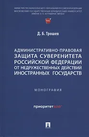 Купить Административно-правовая защита суверенитета Российской Федерации от недружественных действий иностранных государств. Монография — Фото №1