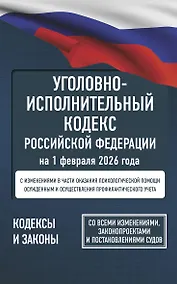 Купить Уголовно-исполнительный кодекс Российской Федерации на 1 февраля 2026 года. Со всеми изменениями, законопроектами и постановлениями судов — Фото №1