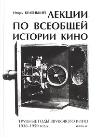 Купить Лекции по всеобщей истории кино. Трудные годы звукового кино 1930-1950 гг. Цикл третий. Книга IV. Учебное пособие — Фото №1