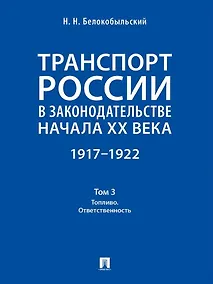 Купить Транспорт России в законодательстве начала XX века: 1917–1922: в 3-х томах. Том 3: Топливо. Ответственность — Фото №1