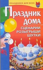 Купить Праздник дома. Сценарии, розыгрыши, шутки — Фото №1