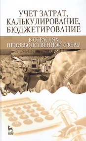 Купить Учет затрат, калькулирование, бюджетирование в отраслях производственной сферы: Учебное пособие — Фото №1