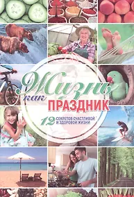 Купить Жизнь как праздник 12 секретов счастливой и здоровой жизни (м) — Фото №1