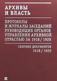 Купить Архивы и власть: Протоколы и журналы заседаний руководящих органов управления архивной отраслью за 1918/1928. В 2 томах. Том 1. Сборник документов 1918/1920 — Фото №1