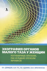 Купить Эхография органов малого таза у женщин. Выпуск IV. Пограничные опухоли, рак и редкие опухоли яичников: практическое пособие — Фото №1