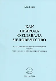 Купить Как природа создавала человечество. Вклад материалистической философии в теорию эволюционного происхождения человека — Фото №1