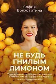 Купить Не будь гнилым лимоном. Тренинг развития здоровых отношений в личной жизни, на работе и в любой непонятной ситуации — Фото №1