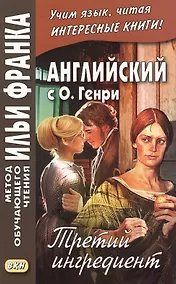 Купить Английский с О. Генри. Третий ингредиент = O. Henry The Third Ingredient — Фото №1