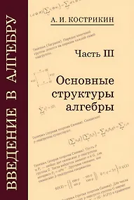 Купить Введение в алгебру: В 3-х частях. Часть III: Основные структуры алгебры — Фото №1