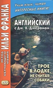 Купить Английский с Дж. К. Джеромом. Трое в лодке, не считая собаки/Jerome K. Jerome. Three Men in a Boat (to Say Nothing of the Dog) — Фото №1