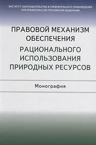 Купить Правовой механизм обеспечения рационального использования природных ресурсов. Монография — Фото №1