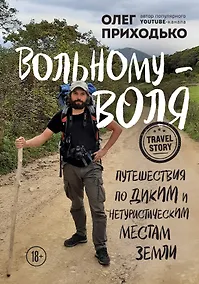 Купить Вольному - воля. Путешествия по диким и нетуристическим местам Земли — Фото №1